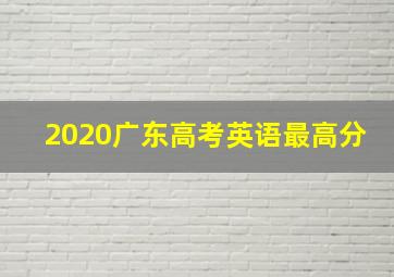 2020广东高考英语最高分