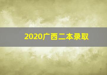 2020广西二本录取