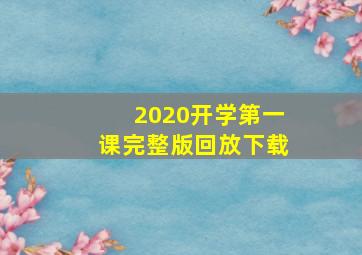 2020开学第一课完整版回放下载