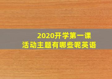 2020开学第一课活动主题有哪些呢英语