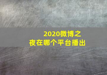 2020微博之夜在哪个平台播出