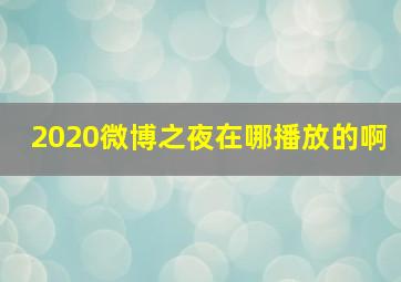 2020微博之夜在哪播放的啊