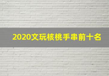 2020文玩核桃手串前十名