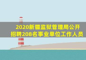 2020新疆监狱管理局公开招聘208名事业单位工作人员