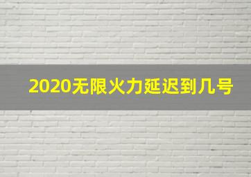 2020无限火力延迟到几号