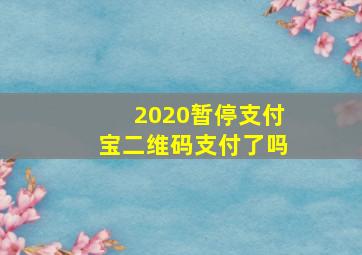 2020暂停支付宝二维码支付了吗