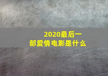 2020最后一部爱情电影是什么