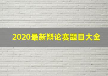 2020最新辩论赛题目大全