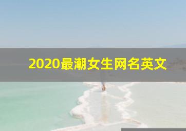 2020最潮女生网名英文