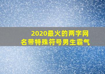 2020最火的两字网名带特殊符号男生霸气