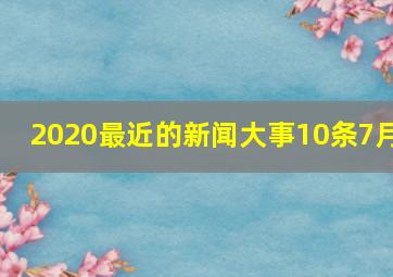 2020最近的新闻大事10条7月