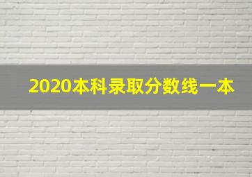 2020本科录取分数线一本