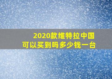 2020款维特拉中国可以买到吗多少钱一台