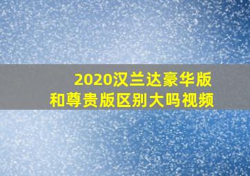 2020汉兰达豪华版和尊贵版区别大吗视频