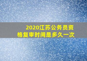 2020江苏公务员资格复审时间是多久一次