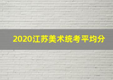 2020江苏美术统考平均分