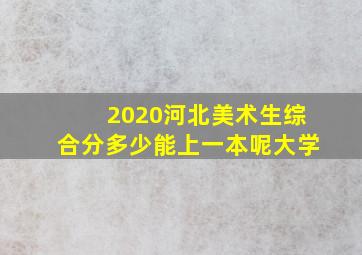 2020河北美术生综合分多少能上一本呢大学