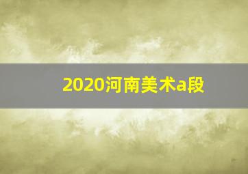 2020河南美术a段