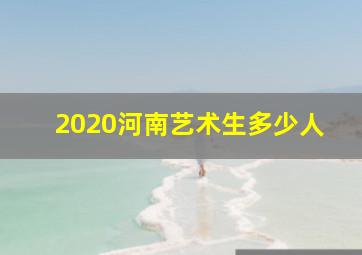 2020河南艺术生多少人