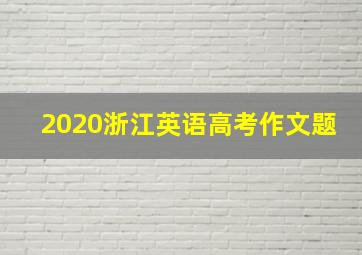 2020浙江英语高考作文题