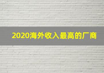 2020海外收入最高的厂商