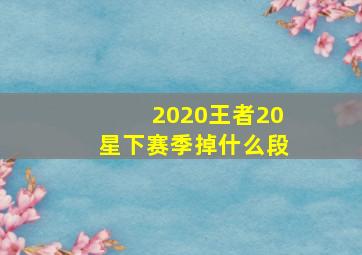 2020王者20星下赛季掉什么段