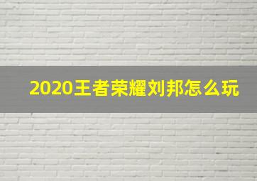 2020王者荣耀刘邦怎么玩