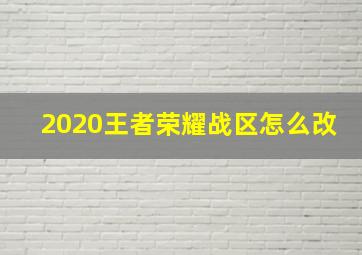 2020王者荣耀战区怎么改