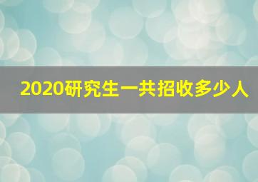 2020研究生一共招收多少人