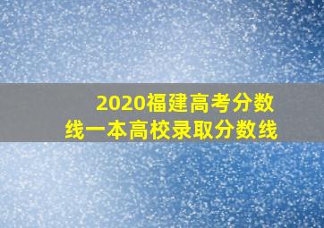 2020福建高考分数线一本高校录取分数线