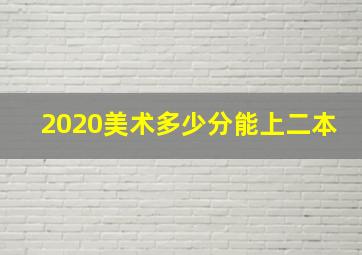 2020美术多少分能上二本