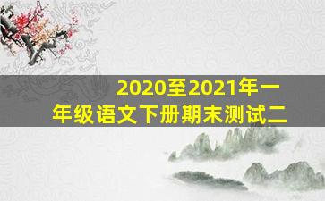 2020至2021年一年级语文下册期末测试二