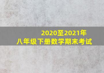 2020至2021年八年级下册数学期末考试