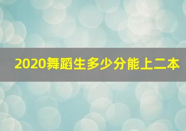 2020舞蹈生多少分能上二本