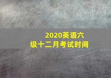 2020英语六级十二月考试时间