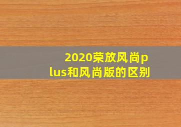 2020荣放风尚plus和风尚版的区别