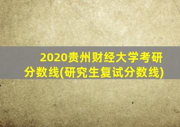 2020贵州财经大学考研分数线(研究生复试分数线)