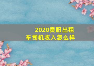 2020贵阳出租车司机收入怎么样