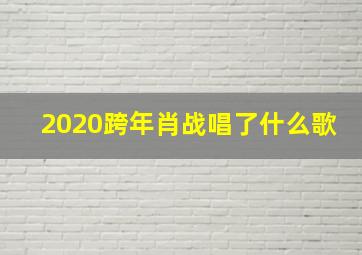 2020跨年肖战唱了什么歌