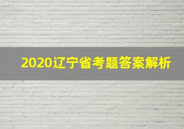 2020辽宁省考题答案解析