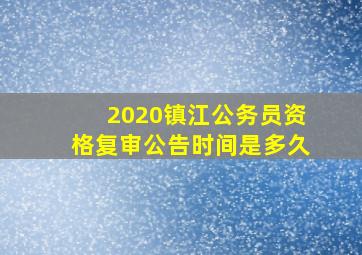 2020镇江公务员资格复审公告时间是多久