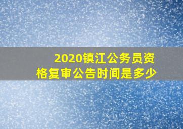 2020镇江公务员资格复审公告时间是多少