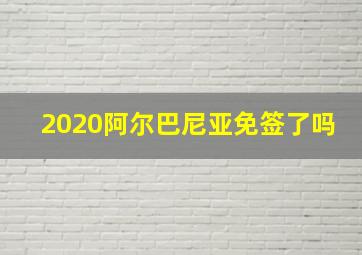 2020阿尔巴尼亚免签了吗