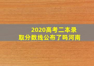 2020高考二本录取分数线公布了吗河南