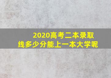 2020高考二本录取线多少分能上一本大学呢