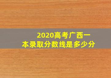 2020高考广西一本录取分数线是多少分