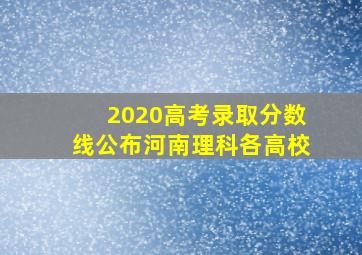 2020高考录取分数线公布河南理科各高校