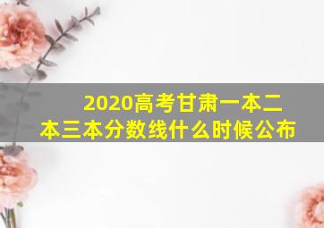 2020高考甘肃一本二本三本分数线什么时候公布