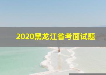 2020黑龙江省考面试题