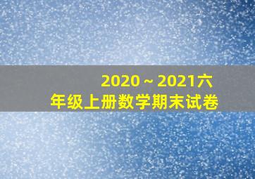 2020～2021六年级上册数学期末试卷